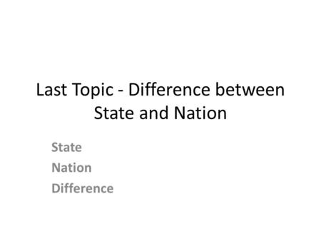 Last Topic - Difference between State and Nation