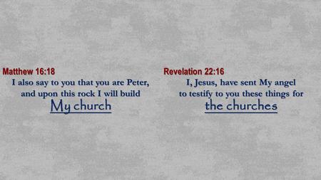Matthew 16:18 I also say to you that you are Peter, and upon this rock I will build My church Revelation 22:16 I, Jesus, have sent My angel to testify.