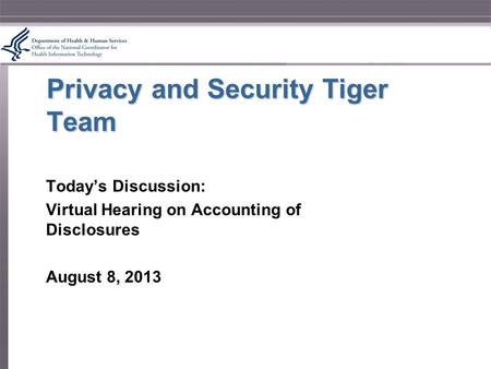 Privacy and Security Tiger Team Today’s Discussion: Virtual Hearing on Accounting of Disclosures August 8, 2013.