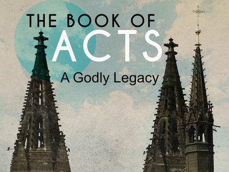 A Godly Legacy. Acts 20.17-35 Now from Miletus he sent to Ephesus and called the elders of the church to come to him. And when they came to him, he said.