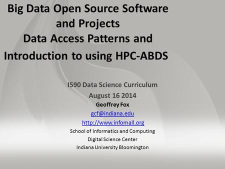 Big Data Open Source Software and Projects Data Access Patterns and Introduction to using HPC-ABDS I590 Data Science Curriculum August 16 2014 Geoffrey.