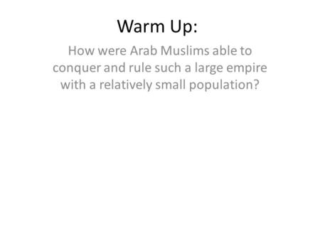 Warm Up: How were Arab Muslims able to conquer and rule such a large empire with a relatively small population?