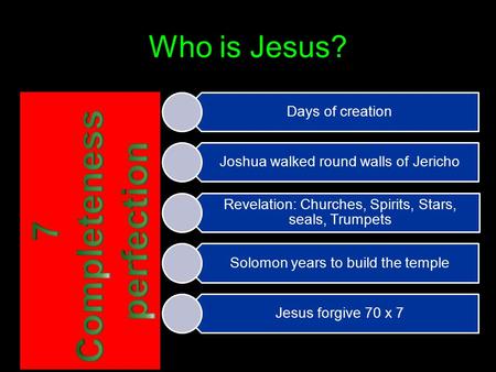 Who is Jesus? Days of creation Joshua walked round walls of Jericho Revelation: Churches, Spirits, Stars, seals, Trumpets Solomon years to build the temple.