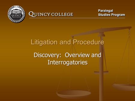Q UINCY COLLEGE Paralegal Studies Program Paralegal Studies Program Litigation and Procedure Discovery: Overview and Interrogatories Litigation and Procedure.