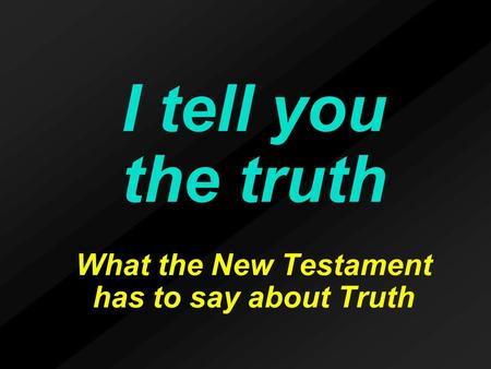 I tell you the truth What the New Testament has to say about Truth.