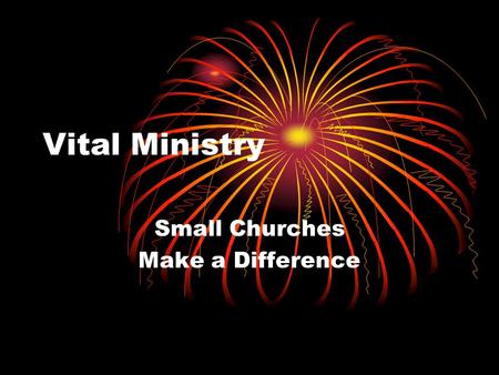 Vital Ministry Small Churches Make a Difference. What are the barriers? Traditionalism “Niceness” “Club” mentality Paralysis in the face of conflict.