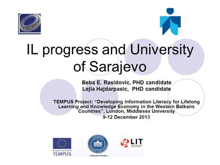 IL progress and University of Sarajevo Beba E. Rasidovic, PHD candidate Lejla Hajdarpasic, PHD candidate TEMPUS Project: “Developing Information Literacy.