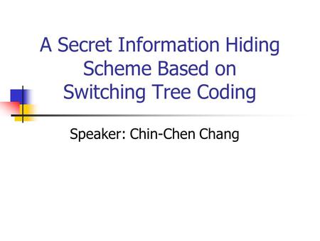 A Secret Information Hiding Scheme Based on Switching Tree Coding Speaker: Chin-Chen Chang.
