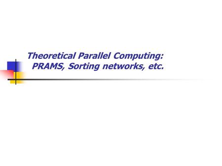 Theoretical Parallel Computing: PRAMS, Sorting networks, etc.
