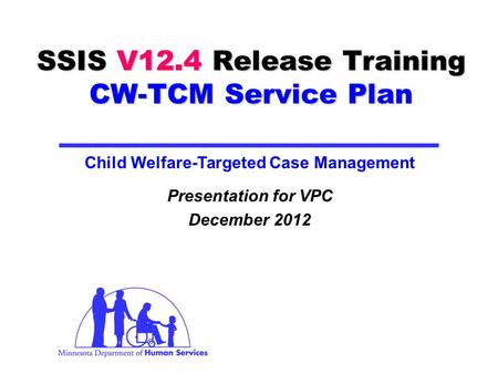 SSIS V12.4 Release Training CW-TCM Service Plan Presentation for VPC December 2012 Child Welfare-Targeted Case Management.