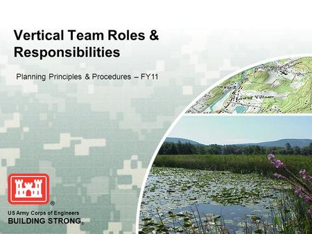 US Army Corps of Engineers BUILDING STRONG ® Vertical Team Roles & Responsibilities Planning Principles & Procedures – FY11.