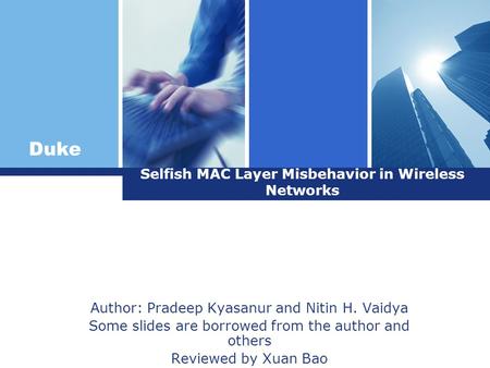 Duke Selfish MAC Layer Misbehavior in Wireless Networks Author: Pradeep Kyasanur and Nitin H. Vaidya Some slides are borrowed from the author and others.