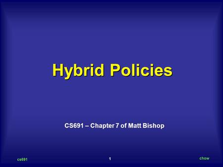 1 cs691 chow Hybrid Policies CS691 – Chapter 7 of Matt Bishop.