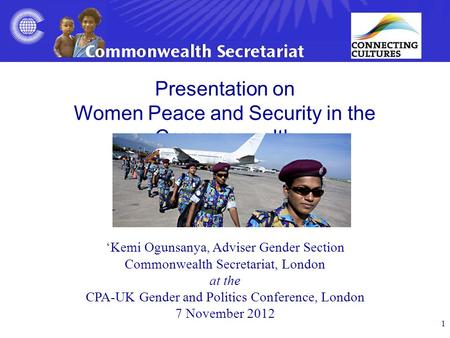 1 Presentation on Women Peace and Security in the Commonwealth ‘Kemi Ogunsanya, Adviser Gender Section Commonwealth Secretariat, London at the CPA-UK Gender.