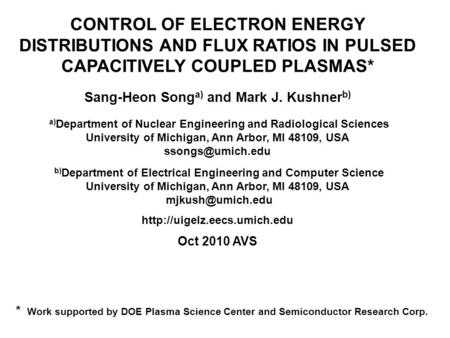 CONTROL OF ELECTRON ENERGY DISTRIBUTIONS AND FLUX RATIOS IN PULSED CAPACITIVELY COUPLED PLASMAS* Sang-Heon Song a) and Mark J. Kushner b) a) Department.