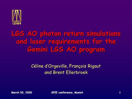 March 30, 2000SPIE conference, Munich1 LGS AO photon return simulations and laser requirements for the Gemini LGS AO program Céline d’Orgeville, François.