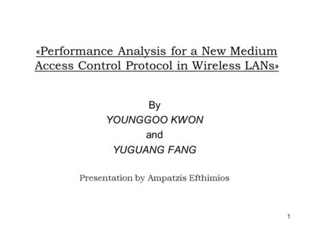 1 «Performance Analysis for a New Medium Access Control Protocol in Wireless LANs» By YOUNGGOO KWON and YUGUANG FANG Presentation by Ampatzis Efthimios.