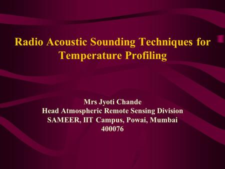 Radio Acoustic Sounding Techniques for Temperature Profiling Mrs Jyoti Chande Head Atmospheric Remote Sensing Division SAMEER, IIT Campus, Powai, Mumbai.