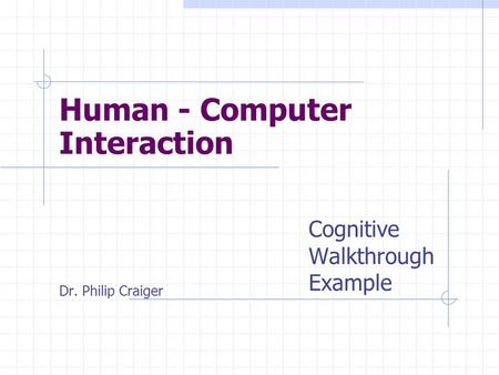 Cognitive Walkthrough Example Dr. Philip Craiger Human - Computer Interaction.