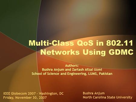 Multi-Class QoS in 802.11 Networks Using GDMC IEEE Globecom 2007 – Washington, DC Friday, November 30, 2007 Bushra Anjum North Carolina State University.