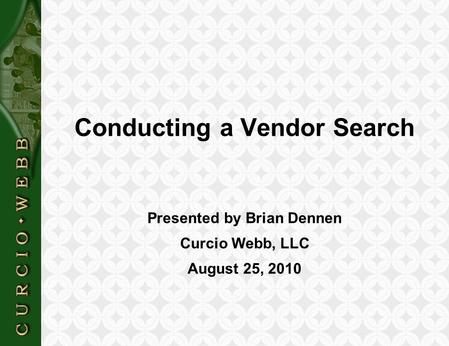 C U R C I O  W E B B Conducting a Vendor Search Presented by Brian Dennen Curcio Webb, LLC August 25, 2010.