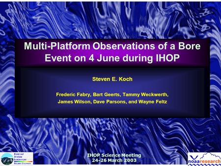 IHOP Science Meeting 24-26 March 2003 Multi-Platform Observations of a Bore Event on 4 June during IHOP Steven E. Koch Frederic Fabry, Bart Geerts, Tammy.