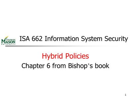 1 ISA 662 Information System Security Hybrid Policies Chapter 6 from Bishop ’ s book.