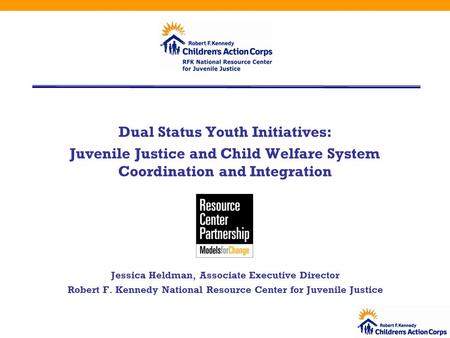 Dual Status Youth Initiatives: Juvenile Justice and Child Welfare System Coordination and Integration Jessica Heldman, Associate Executive Director Robert.