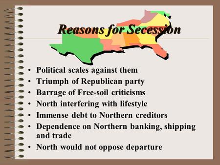 Reasons for Secession Political scales against them Triumph of Republican party Barrage of Free-soil criticisms North interfering with lifestyle Immense.