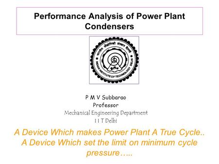 Performance Analysis of Power Plant Condensers P M V Subbarao Professor Mechanical Engineering Department I I T Delhi A Device Which makes Power Plant.