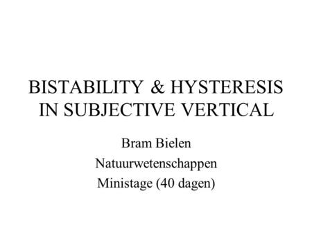 BISTABILITY & HYSTERESIS IN SUBJECTIVE VERTICAL Bram Bielen Natuurwetenschappen Ministage (40 dagen)