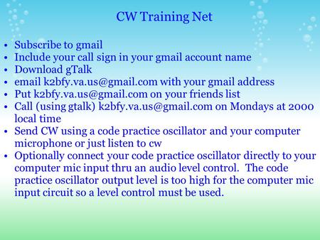 CW Training Net Subscribe to gmail Include your call sign in your gmail account name Download gTalk  with your gmail address.