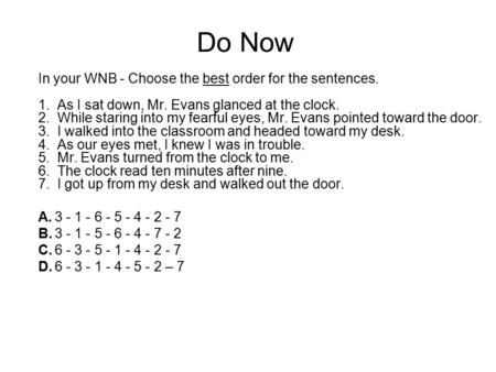 Do Now In your WNB - Choose the best order for the sentences. 1. As I sat down, Mr. Evans glanced at the clock. 2. While staring into my fearful eyes,