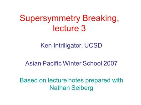 Supersymmetry Breaking, lecture 3 Ken Intriligator, UCSD Asian Pacific Winter School 2007 Based on lecture notes prepared with Nathan Seiberg.