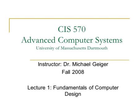 CIS 570 Advanced Computer Systems University of Massachusetts Dartmouth Instructor: Dr. Michael Geiger Fall 2008 Lecture 1: Fundamentals of Computer Design.