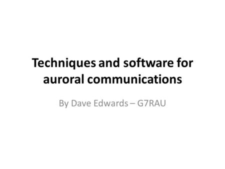 Techniques and software for auroral communications By Dave Edwards – G7RAU.
