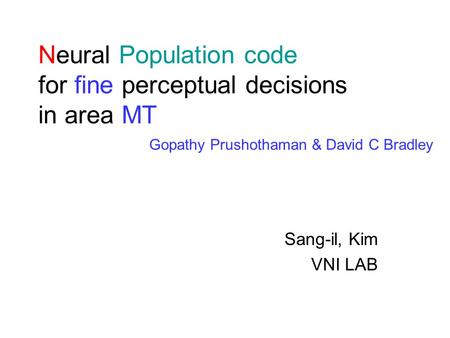 Neural Population code for fine perceptual decisions in area MT Sang-il, Kim VNI LAB Gopathy Prushothaman & David C Bradley.