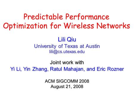Predictable Performance Optimization for Wireless Networks Lili Qiu University of Texas at Austin Joint work with Yi Li, Yin Zhang,