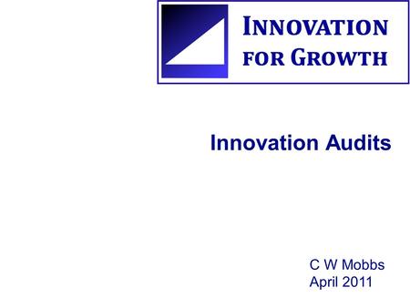 Innovation Audits C W Mobbs April 2011. What are Innovation Audits? They are an in-depth analysis of different aspects of an organisation’s current innovation.