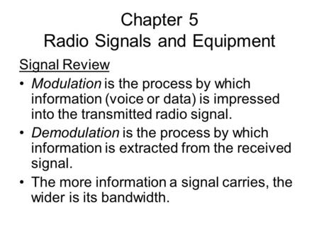 Chapter 5 Radio Signals and Equipment Signal Review Modulation is the process by which information (voice or data) is impressed into the transmitted radio.
