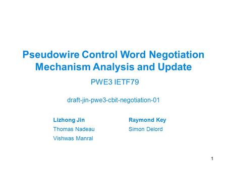 Pseudowire Control Word Negotiation Mechanism Analysis and Update draft-jin-pwe3-cbit-negotiation-01 1 PWE3 IETF79 Lizhong JinRaymond Key Thomas NadeauSimon.
