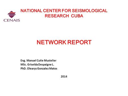 NATIONAL CENTER FOR SEISMOLOGICAL RESEARCH CUBA NETWORK REPORT NATIONAL CENTER FOR SEISMOLOGICAL RESEARCH CUBA NETWORK REPORT Eng. Manuel Cutie Mustelier.