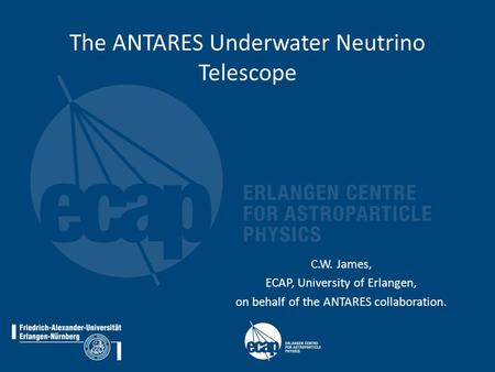 C. W. James, The ANTARES Underwater Neutrino Telescope, SEWM, Swansea, 13th July 20121 The ANTARES Underwater Neutrino Telescope C.W. James, ECAP, University.
