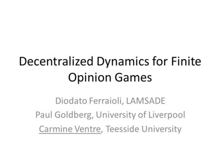 Decentralized Dynamics for Finite Opinion Games Diodato Ferraioli, LAMSADE Paul Goldberg, University of Liverpool Carmine Ventre, Teesside University.