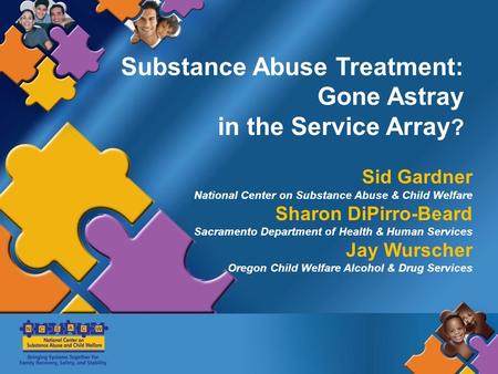 Substance Abuse Treatment: Gone Astray in the Service Array ? Sid Gardner National Center on Substance Abuse & Child Welfare Sharon DiPirro-Beard Sacramento.