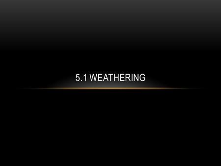 5.1 Weathering.