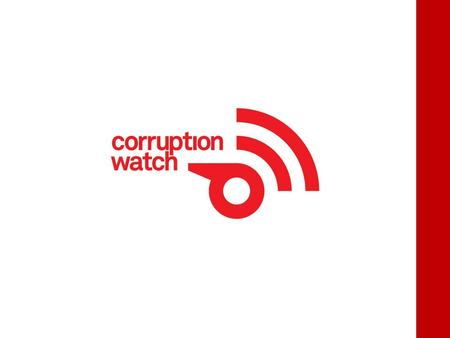 WHO ARE WE? Corruption Watch is a non-profit organisation that was launched in January 2012. We rely on the public to report corruption to us and we use.