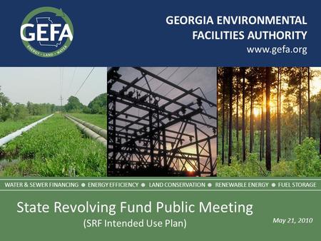 GEORGIA ENVIRONMENTAL FACILITIES AUTHORITY www.gefa.org May 21, 2010 WATER & SEWER FINANCING  ENERGY EFFICIENCY  LAND CONSERVATION  RENEWABLE ENERGY.