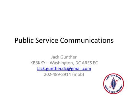 Public Service Communications Jack Gunther KB3KKY – Washington, DC ARES EC 202-489-8914 (mob)