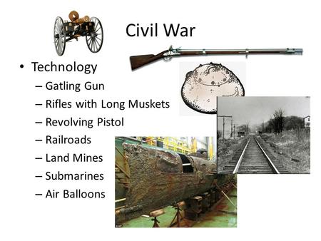 Civil War Technology – Gatling Gun – Rifles with Long Muskets – Revolving Pistol – Railroads – Land Mines – Submarines – Air Balloons.